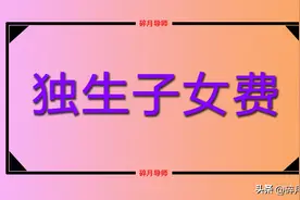 有独生子女证的家庭，都能领哪些补贴？领取的金额有多少？图片