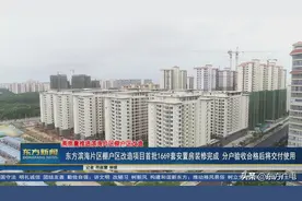 海南东方：滨海片区棚户区改造项目首批1669套安置房装修完成 分户验收合格后将交付使用图片