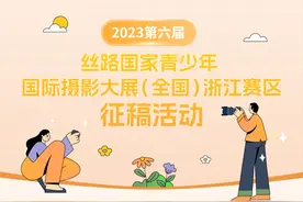 2023第六届丝路国家青少年国际摄影大展（全国）浙江赛区火热征稿中图片