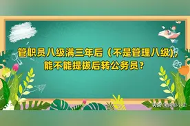 管职员八级满三年后(不是管理八级)，能不能提拔后转公务员？图片