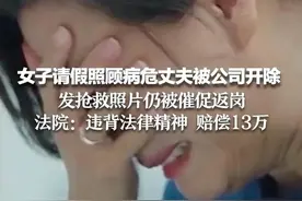 女子请假照顾病危丈夫被公司开除 发抢救照片仍被催促返岗 法院:违背法律精神 赔偿13万图片