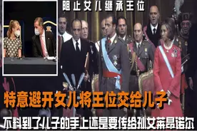 特意避开女儿将王位交给儿子，不料最后还是要传给孙女莱昂诺尔图片