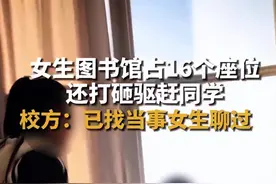 女生图书馆占座赶同学后续：真容曝出，知情人:很暴躁，学校处理图片