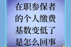 在职参保者的社保个人缴费基数降低了是怎么回事？图片