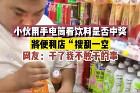 小伙用手电筒看饮料是否中奖，将便利店“搜刮一空”，网友：干了我不敢干的事图片
