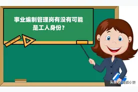 事业编制管理岗有没有可能是工人身份？图片