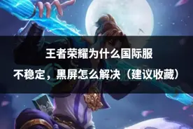 王者荣耀为什么国际服不稳定，黑屏怎么解决（建议收藏）图片