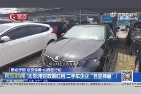 （视频）太原：用好政策红利 二手车企业“各显神通”图片