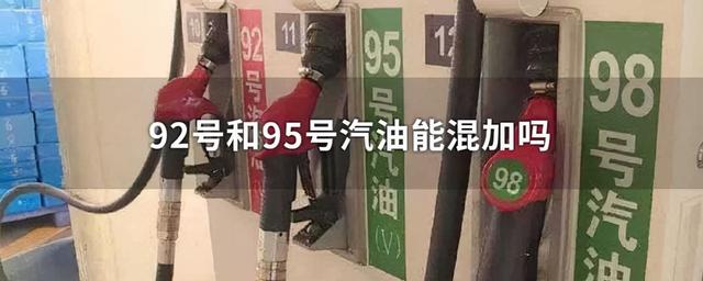 92与95汽油可以混加吗（标号92和95的汽油）