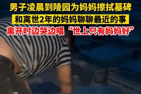 男子凌晨到陵园为妈妈擦墓碑，和离世2年妈妈聊天，唱“世上只有妈妈好”，妻子：第一次见他泣不成声图片