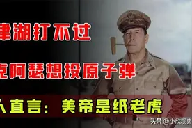 长津湖打不过，麦克阿瑟想投原子弹，伟人直言：美帝是纸老虎图片