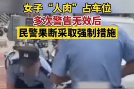 近日，河南，女子“人肉”占车位，多次警告无效后，民警果断采取强制措施。图片
