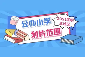 孩子户口对应哪所小学？来参考2021昆明主城区199所小学划片图片