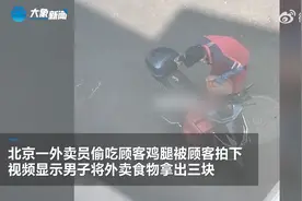 北京一外卖员偷吃顾客鸡腿被拍下，偷出3块先吃1块，送完餐继续吃，商家回应：外卖员个人行为，已协商解决图片
