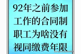 92年之前参加工作的合同制职工，为什么没有视同缴费年限？图片