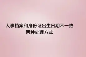 人事档案和身份证出生日期不一致的两种处理方式图片