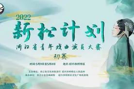 戏曲新松，燃起初夏！2022“新松计划”浙江省青年戏曲演员大赛初赛正式开赛图片