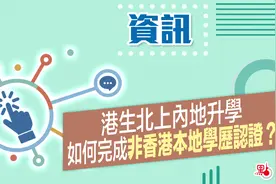 大湾区锦囊·资讯｜港生北上内地升学 如何完成非香港本地学历认证？图片