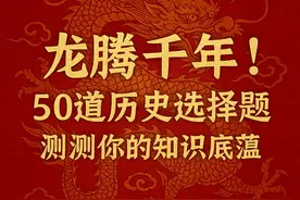 龙腾千年！50道历史选择题，测测你的知识底蕴。图片