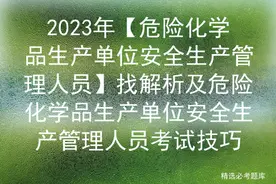 2023年【危险化学品生产单位安全生产管理人员】找解析及危险化学图片