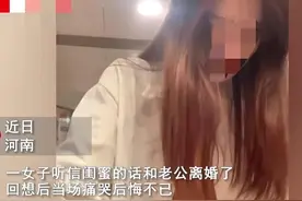河南一女子被闺蜜劝离婚后，后悔痛哭：可怜之人必有可恨之处图片