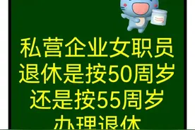 私营企业女职员退休是按50岁退还是按55岁退图片