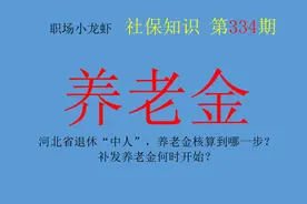 河北省退休“中人”，养老金核算到哪一年？已经补发了几年养老金图片