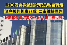 1200万存款被银行职员私自转走，储户被判担责八成，二审维持原判，“长期将身份证交给他人 担主要过错”图片