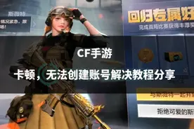 CF手游卡顿，无法创建账号解决教程分享图片
