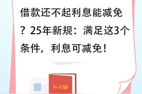 借款还不起利息能减免？25年新规：满足这3个条件，利息可减免！图片