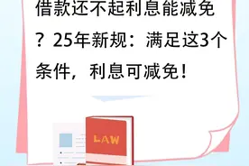 借款还不起利息能减免？25年新规：满足这3个条件，利息可减免！图片