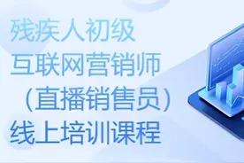 借力互联网优势赋能，适应新时代企业发展——邀您学习《残疾人初级互联网营销师（直播销售员）线上培训课》图片