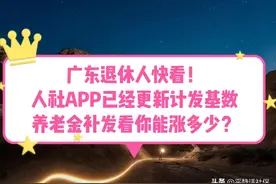 广东退休人快看，人社APP已更新基数，养老金补发看你能涨多少？图片