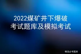 2022煤矿井下爆破考试题库及模拟考试图片