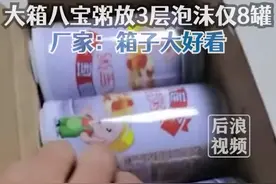 男子吐槽买大箱八宝粥仅8罐，中间放了3层泡沫，厂家：为了装满箱子，箱子大好看好卖图片