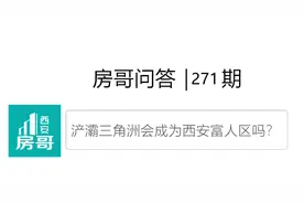 浐灞三角洲会成为富人区吗？高新二手房抄底时机｜房哥问答271期图片