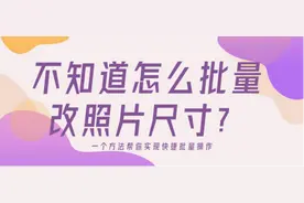 不知道怎么批量改照片尺寸？一个方法帮你实现快捷批量操作图片
