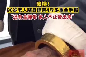 90岁老人随身携带4斤金手镯遛弯，当事人：还有金腰带，家里人不让带出来图片