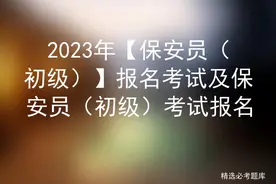 2023年【保安员（初级）】报名考试及保安员（初级）考试报名图片