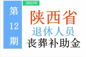 最新！2023年陕西省退休人员：丧葬费标准出炉！是多少，去哪领？图片