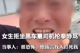 女生拒坐黑车遭司机抡拳辱骂，“我扇死你”，当事人：价格不合理就没坐，不是出租车没法投诉图片