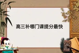 高三补哪门课提分最快？作为过来人聊一聊真实的经验分享！图片