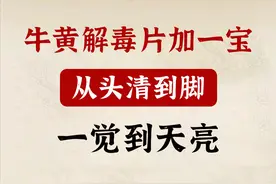 牛黄解毒片巧搭配，从头清到脚，一觉天亮。图片