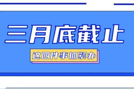三月底截止！这四件事抓紧办图片