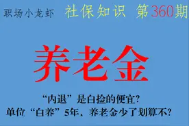 “内退”是白捡的便宜？单位“白养”5年，养老金少了划算不？图片