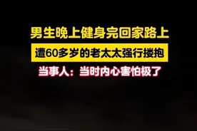 男生回家路上遭老太太强行搂抱 要求其上楼陪睡图片