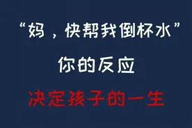 妈，快帮我倒杯水，你的反应决定孩子的一生图片