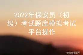 2022年保安员（初级）考试题库模拟考试平台操作图片