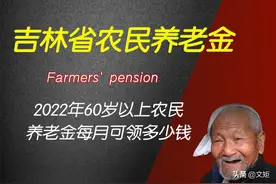 2022年吉林省60岁以上农民，养老金每月可领多少钱？图片