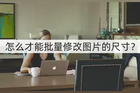 怎么才能批量修改图片的尺寸？尺寸修改的方法图片
